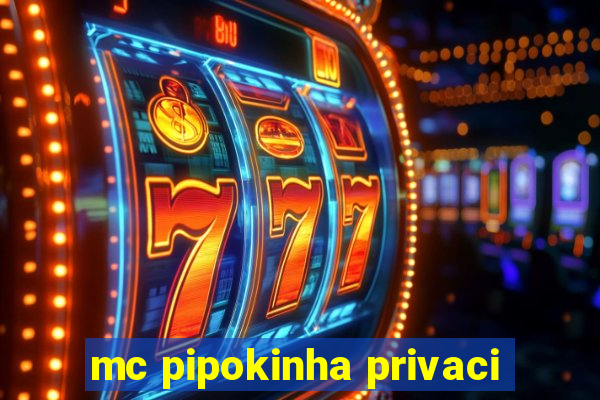 mc pipokinha privaci